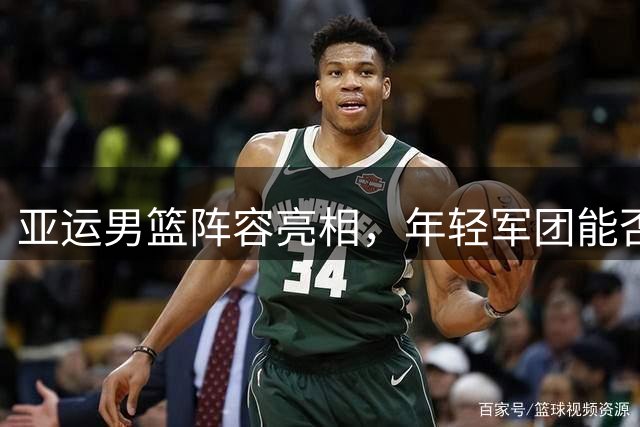 亚运男篮阵容亮相，年轻军团能否雪耻菲律宾？