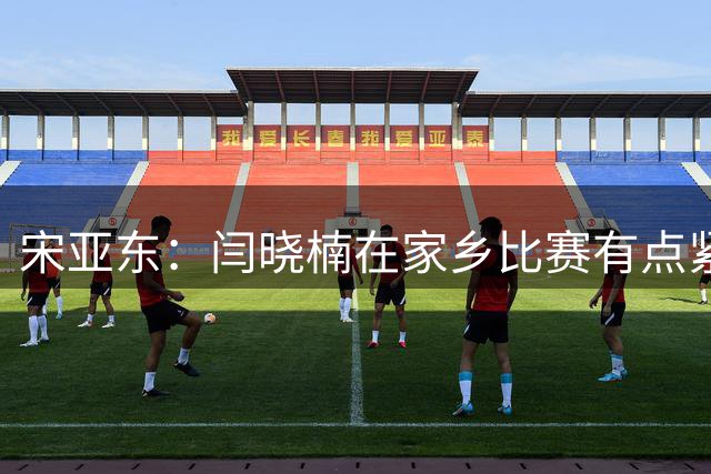宋亚东：闫晓楠在家乡比赛有点紧张 苏木取胜不意外 他实力比对手强