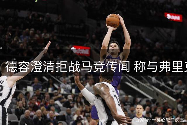 德容澄清拒战马竞传闻 称与弗里克关系良好