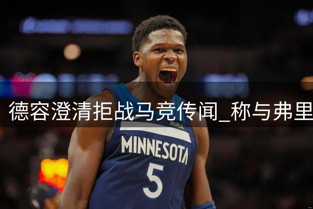 德容澄清拒战马竞传闻 称与弗里克关系良好