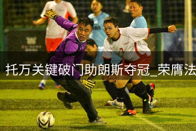 托万关键破门助朗斯夺冠 荣膺法国超级杯MVP