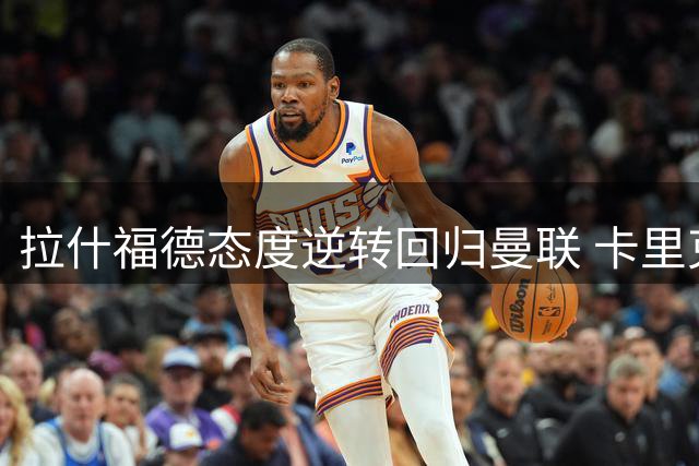 拉什福德态度逆转回归曼联 卡里克成其重振关键