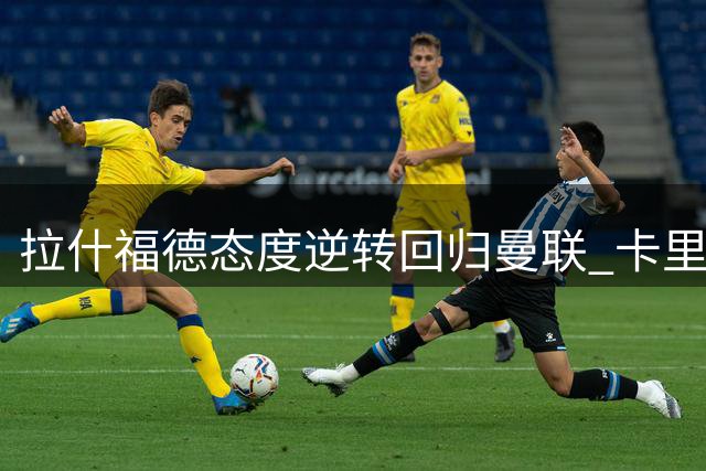 拉什福德态度逆转回归曼联 卡里克成其重振关键