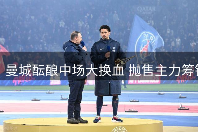 曼城酝酿中场大换血 抛售主力筹钱强攻切尔西悍将