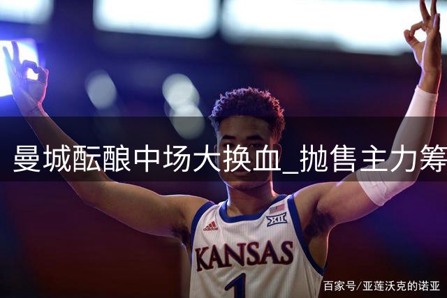 曼城酝酿中场大换血 抛售主力筹钱强攻切尔西悍将