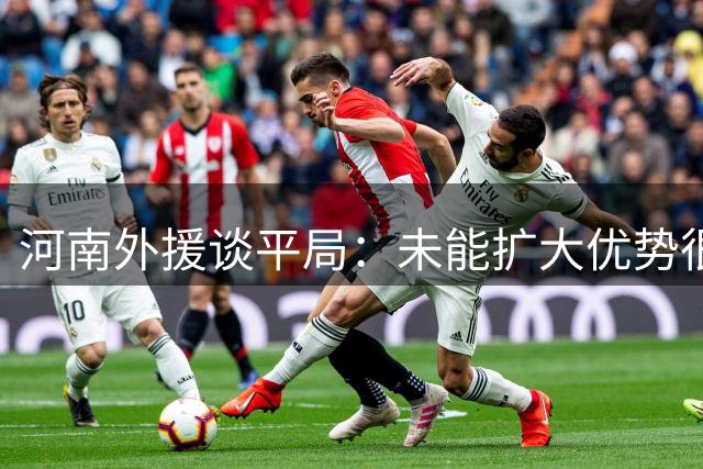 河南外援谈平局：未能扩大优势很遗憾 将专注下一场比赛