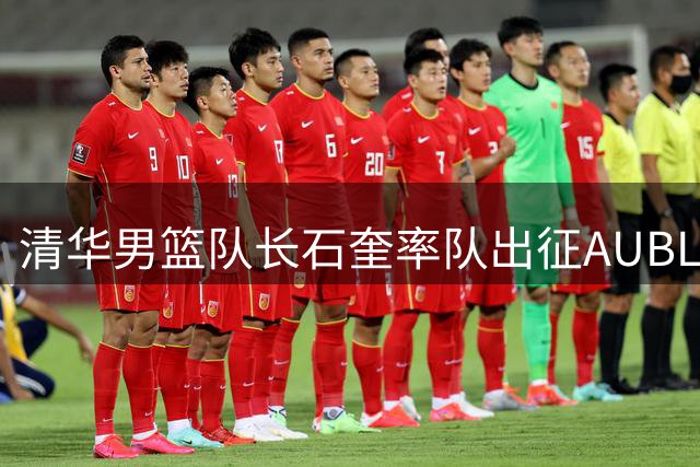 清华男篮队长石奎率队出征AUBL 亚洲赛场迎职业生涯谢幕战