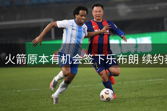 火箭原本有机会签下乐布朗 续约泰特让媒体人直言失望