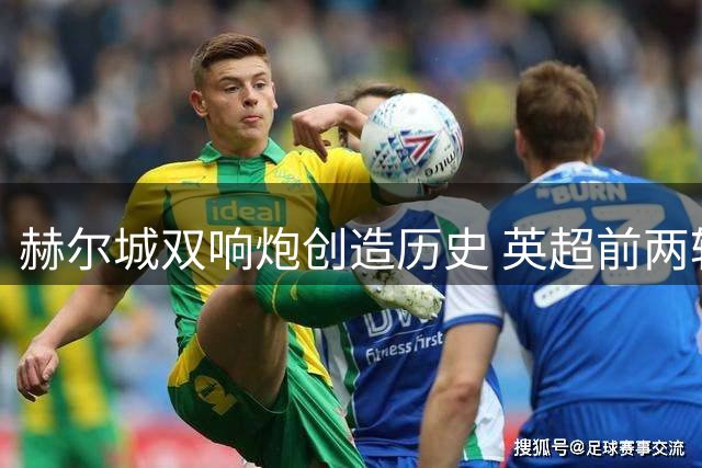 赫尔城双响炮创造历史 英超前两轮全胜跻身豪门榜