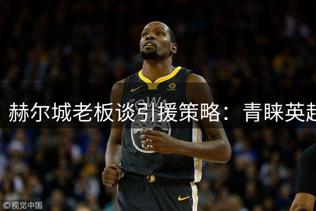 赫尔城老板谈引援策略：青睐英超追梦者 夏窗瞄准15将