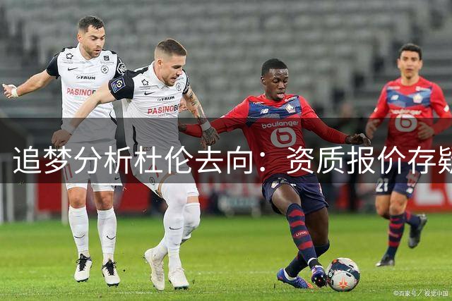 追梦分析杜伦去向：资质报价存疑 看好其重返底特律