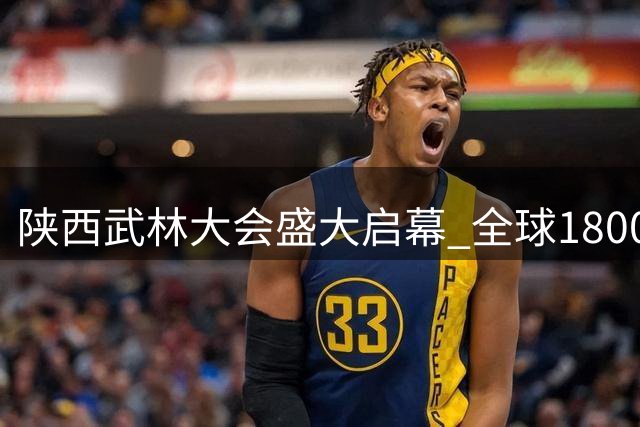 陕西武林大会盛大启幕 全球1800武术高手华山论剑