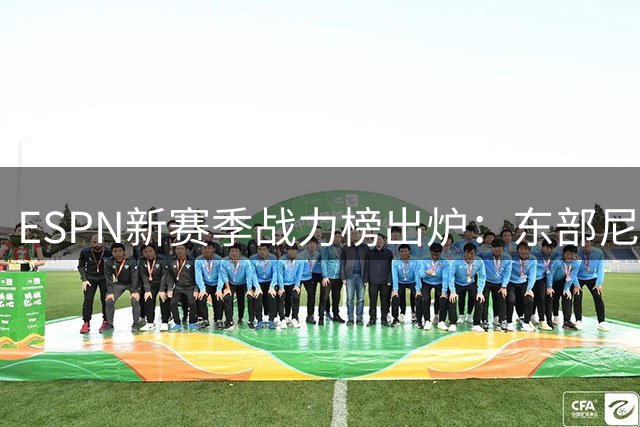 ESPN新赛季战力榜出炉：东部尼克斯活塞领跑 西部马刺雷霆称雄
