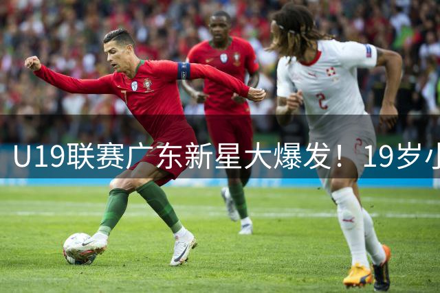 U19联赛广东新星大爆发！19岁小将32+17+5统治攻防 他能接班易建联吗？